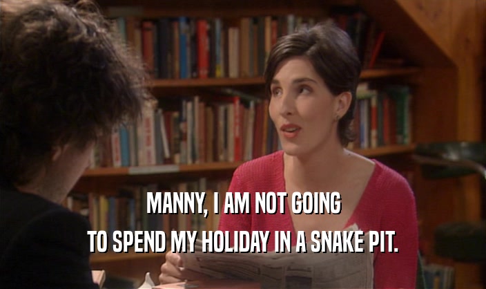 MANNY, I AM NOT GOING TO SPEND MY HOLIDAY IN A SNAKE PIT. 