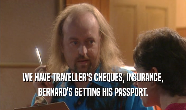 WE HAVE TRAVELLER'S CHEQUES, INSURANCE, BERNARD'S GETTING HIS PASSPORT. 