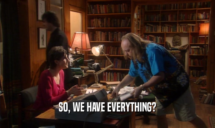 SO, WE HAVE EVERYTHING?  
