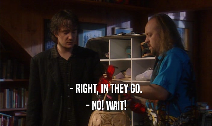 - RIGHT, IN THEY GO. - NO! WAIT! 