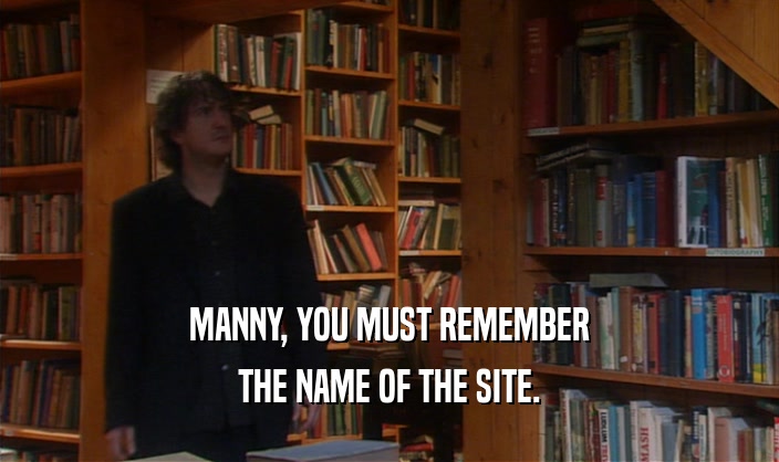 MANNY, YOU MUST REMEMBER THE NAME OF THE SITE. 