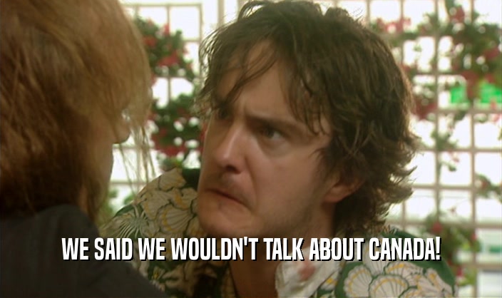 WE SAID WE WOULDN'T TALK ABOUT CANADA!  