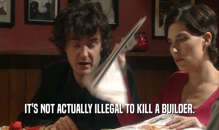 IT'S NOT ACTUALLY ILLEGAL TO KILL A BUILDER.  