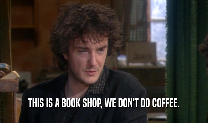 THIS IS A BOOK SHOP, WE DON'T DO COFFEE.  