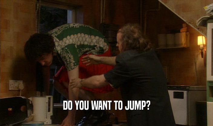 DO YOU WANT TO JUMP?  