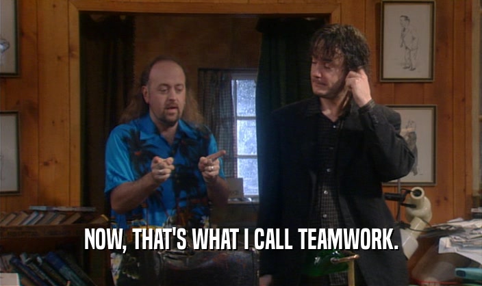NOW, THAT'S WHAT I CALL TEAMWORK.  