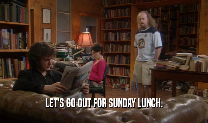 LET'S GO OUT FOR SUNDAY LUNCH.
  