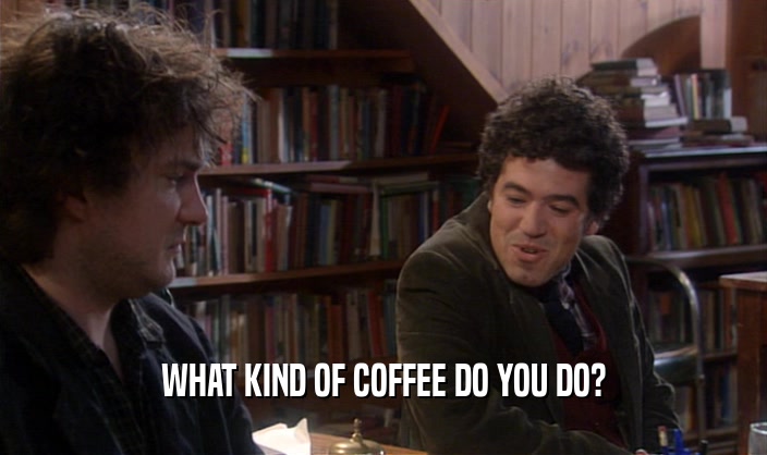 WHAT KIND OF COFFEE DO YOU DO?
  