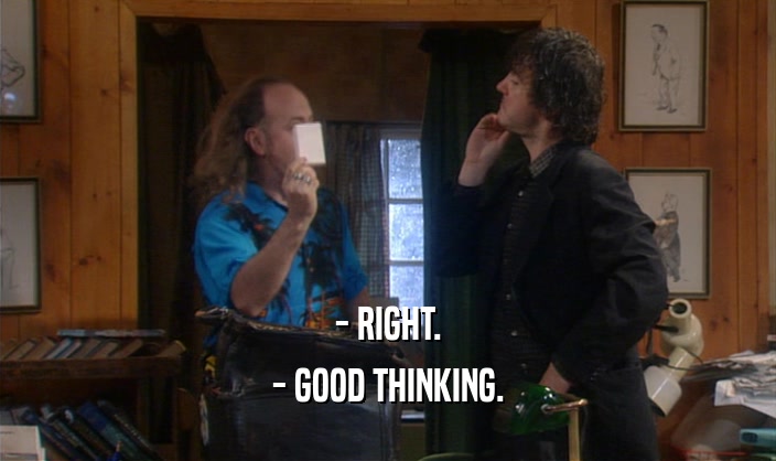 - RIGHT. - GOOD THINKING. 