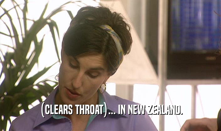 (CLEARS THROAT)... IN NEW ZEALAND.  
