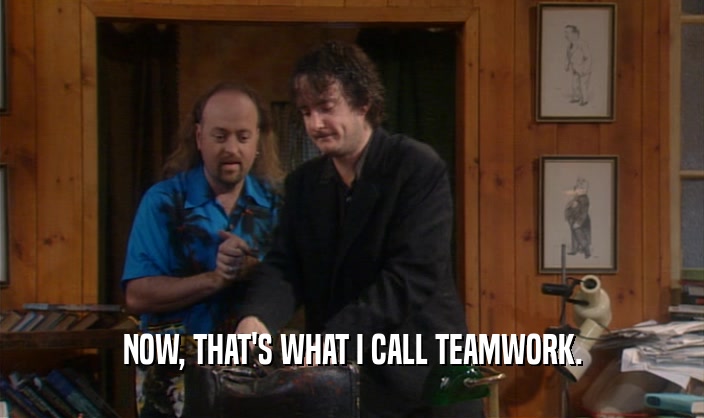 NOW, THAT'S WHAT I CALL TEAMWORK.  