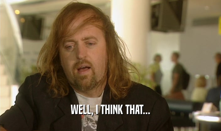 WELL, I THINK THAT...  