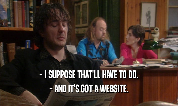 - I SUPPOSE THAT'LL HAVE TO DO. - AND IT'S GOT A WEBSITE. 
