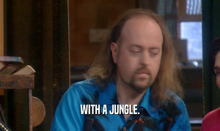 WITH A JUNGLE.
  