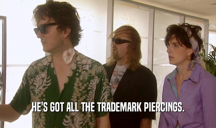 HE'S GOT ALL THE TRADEMARK PIERCINGS.  