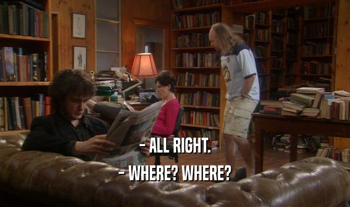 - ALL RIGHT.
 - WHERE? WHERE?
 