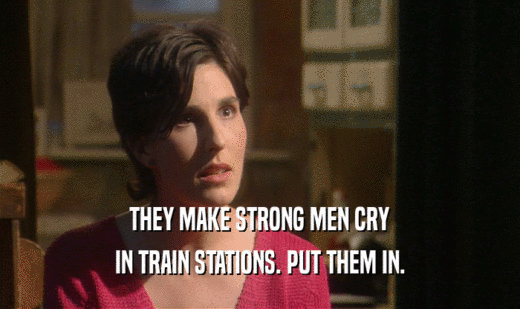 THEY MAKE STRONG MEN CRY IN TRAIN STATIONS. PUT THEM IN. 
