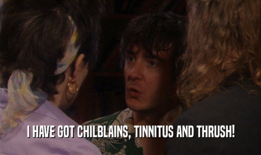 I HAVE GOT CHILBLAINS, TINNITUS AND THRUSH!  