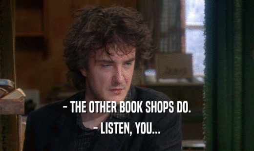 - THE OTHER BOOK SHOPS DO. - LISTEN, YOU... 