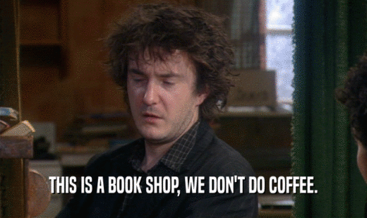 THIS IS A BOOK SHOP, WE DON'T DO COFFEE.
  