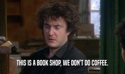 THIS IS A BOOK SHOP, WE DON'T DO COFFEE.  