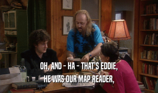 OH, AND - HA - THAT'S EDDIE,
 HE WAS OUR MAP READER,
 