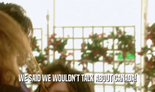 WE SAID WE WOULDN'T TALK ABOUT CANADA!  