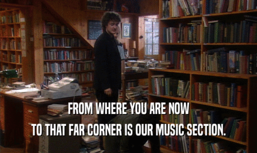 FROM WHERE YOU ARE NOW
 TO THAT FAR CORNER IS OUR MUSIC SECTION.
 