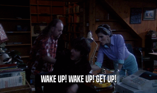 WAKE UP! WAKE UP! GET UP!  