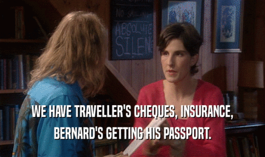 WE HAVE TRAVELLER'S CHEQUES, INSURANCE, BERNARD'S GETTING HIS PASSPORT. 