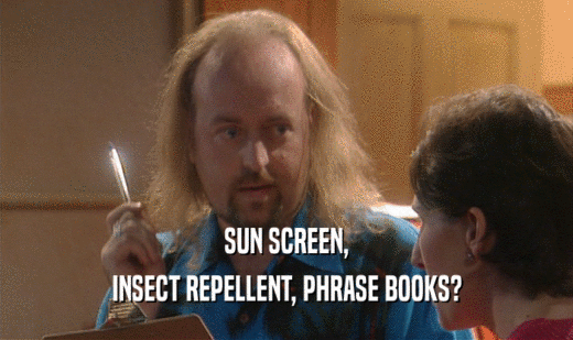 SUN SCREEN, INSECT REPELLENT, PHRASE BOOKS? 