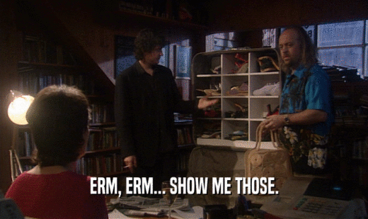 ERM, ERM... SHOW ME THOSE.  