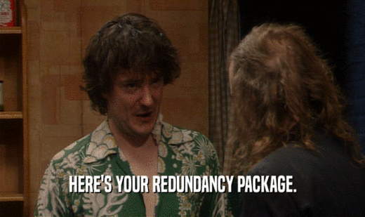 HERE'S YOUR REDUNDANCY PACKAGE.
  