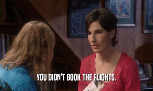 YOU DIDN'T BOOK THE FLIGHTS.
  
