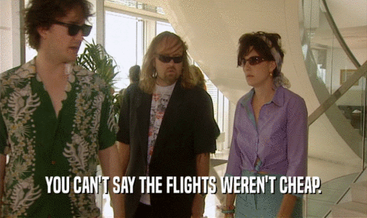 YOU CAN'T SAY THE FLIGHTS WEREN'T CHEAP.  