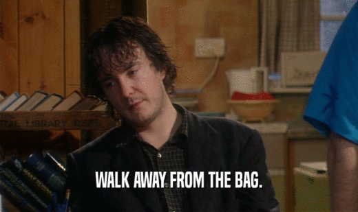 WALK AWAY FROM THE BAG.  
