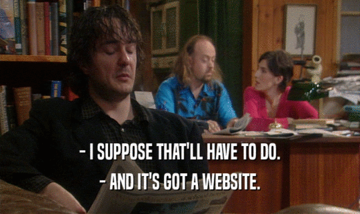 - I SUPPOSE THAT'LL HAVE TO DO.
 - AND IT'S GOT A WEBSITE.
 