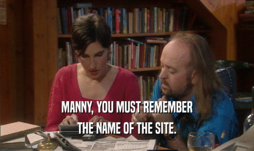 MANNY, YOU MUST REMEMBER THE NAME OF THE SITE. 