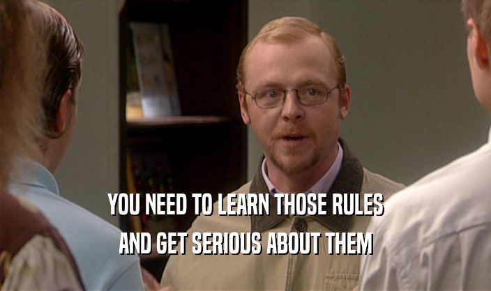 YOU NEED TO LEARN THOSE RULES AND GET SERIOUS ABOUT THEM 