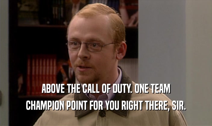 ABOVE THE CALL OF DUTY. ONE TEAM
 CHAMPION POINT FOR YOU RIGHT THERE, SIR.
 