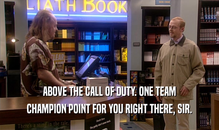 ABOVE THE CALL OF DUTY. ONE TEAM
 CHAMPION POINT FOR YOU RIGHT THERE, SIR.
 