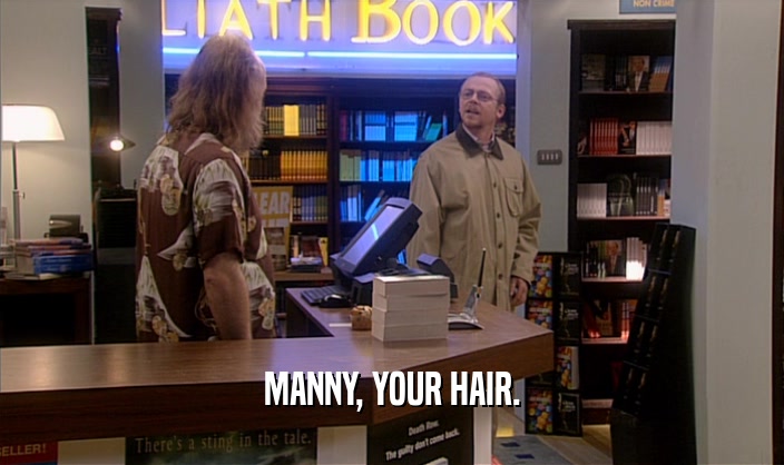 MANNY, YOUR HAIR.  
