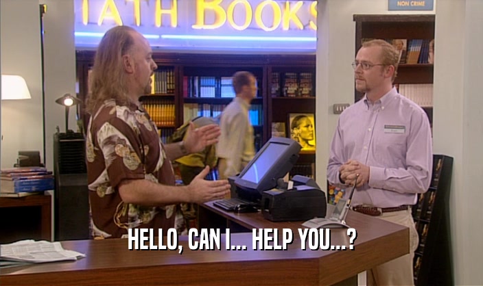 HELLO, CAN I... HELP YOU...?  