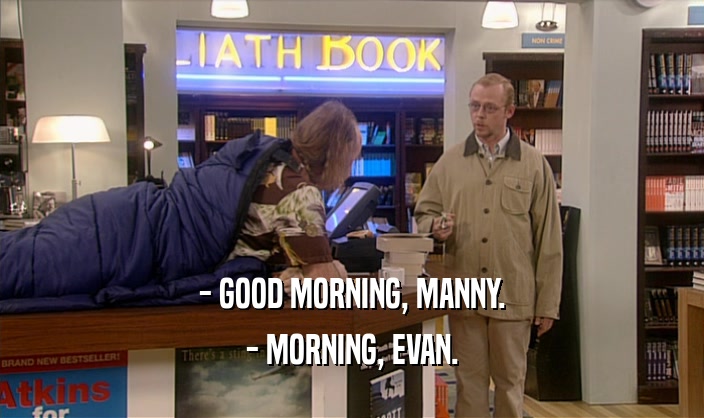 - GOOD MORNING, MANNY. - MORNING, EVAN. 