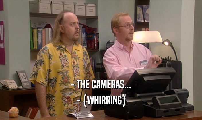 - THE CAMERAS... - (WHIRRING) 
