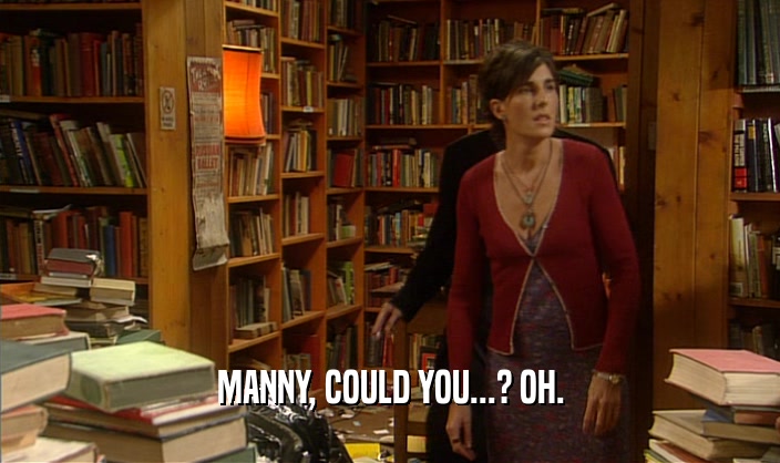 MANNY, COULD YOU...? OH.  