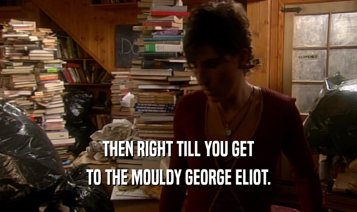 THEN RIGHT TILL YOU GET TO THE MOULDY GEORGE ELIOT. 