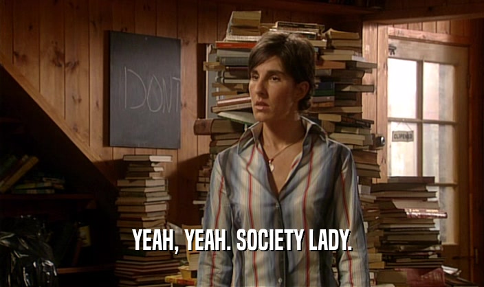 YEAH, YEAH. SOCIETY LADY.
  