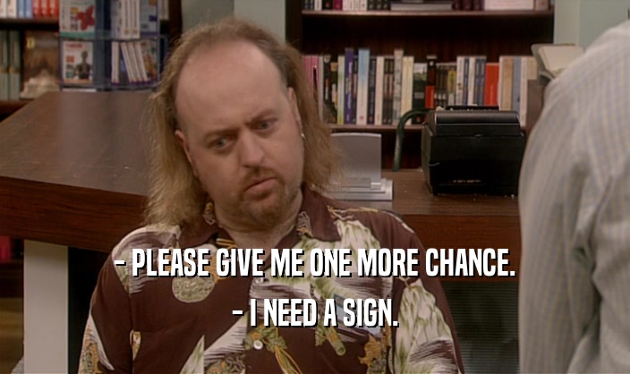 - PLEASE GIVE ME ONE MORE CHANCE. - I NEED A SIGN. 