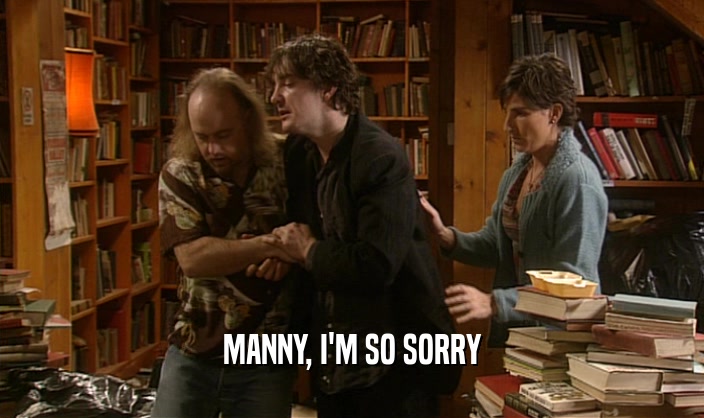 MANNY, I'M SO SORRY  